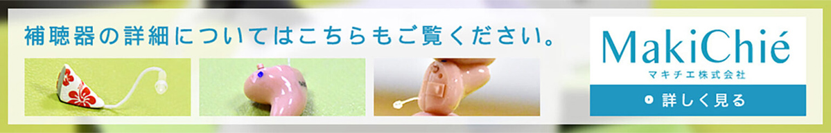 補聴器の詳細についてはこちらもご覧ください。 マキチエ株式会社